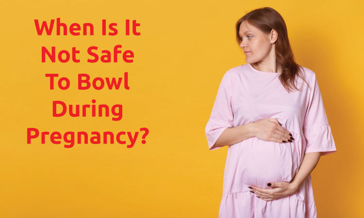 When Is It Not Safe To Bowl During Pregnancy?